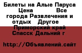 Билеты на Алые Паруса  › Цена ­ 1 400 - Все города Развлечения и отдых » Другое   . Приморский край,Спасск-Дальний г.